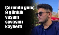 Çorumlu genç, 9 günlük  yaşam savaşını kaybetti