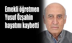 Emekli öğretmen Yusuf Özşahin hayatını kaybetti