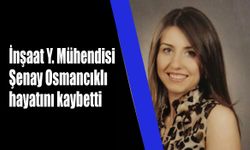 İnşaat Y. Mühendisi Şenay  Osmancıklı hayatını kaybetti