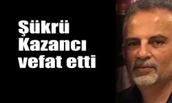 Şükrü Kazancı vefat etti