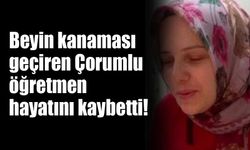 Beyin kanaması geçiren Çorumlu öğretmen hayatını kaybetti!