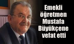 Emekli öğretmen Mustafa  Büyükçene vefat etti