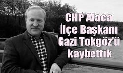 CHP Alaca İlçe Başkanı  Gazi Tokgöz’ü kaybettik