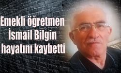 Emekli öğretmen İsmail  Bilgin hayatını kaybetti