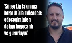 Özdilli: "Heyecanlı ve gururluyuz"