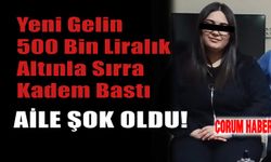 Yeni Gelin 500 Bin Liralık Altınla Sırra Kadem Bastı: Aile Şok Oldu!