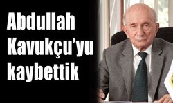 Abdullah Kavukçu’yu kaybettik
