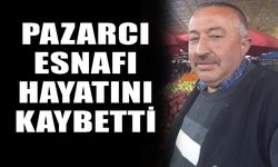 Pazarcı esnafı hayatını kaybetti