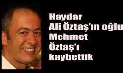 Haydar Ali Öztaş’ın oğlu Mehmet Öztaş’ı kaybettik