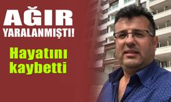 Ağır yaralanmıştı, hayatını kaybetti...