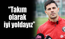 “Takım olarak iyi yoldayız”