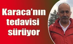 Karaca’nın tedavisi sürüyor