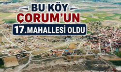 Bu köy Çorum'un 17.mahallesi oldu