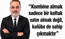 “Kombine almak sadece bir koltuk satın  almak değil, kulübe de sahip çıkmaktır”