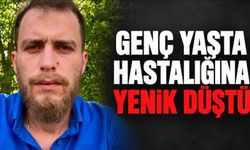 Genç yaşta hastalığına yenik düştü