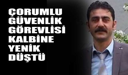 Çorumlu güvenlik görevlisi kalbine yenik düştü
