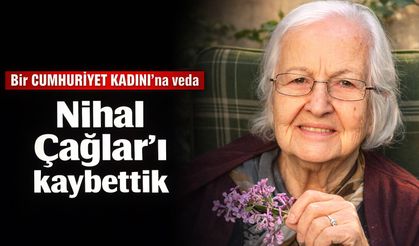 Bir CUMHURİYET KADINI’na veda! Nihal Çağlar’ı kaybettik