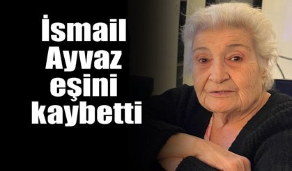 İsmail Ayvaz eşini kaybetti