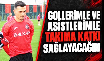 “Gollerimle ve asistlerimle takıma katkı sağlayacağım”