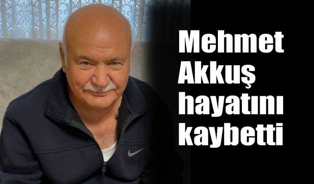 Mehmet Akkuş  hayatını kaybetti