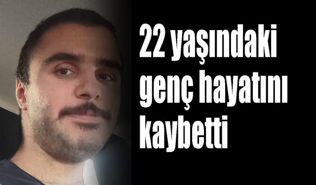 22 yaşındaki genç hayatını kaybetti