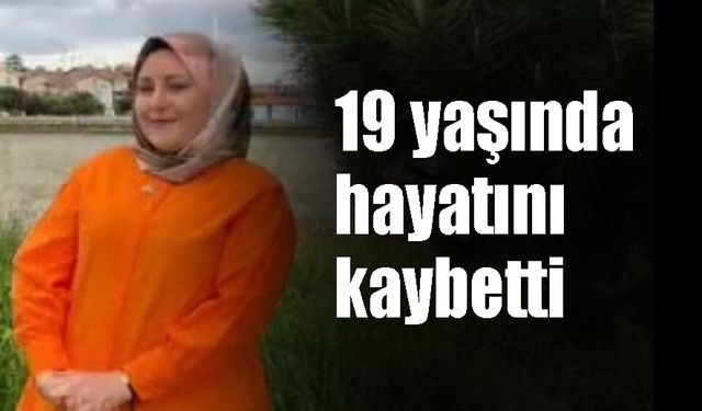 19 yaşında hayatını kaybetti