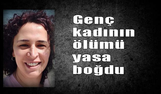 Genç kadının ölümü yasa boğdu