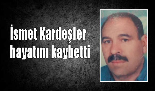 İsmet Kardeşler  hayatını kaybetti