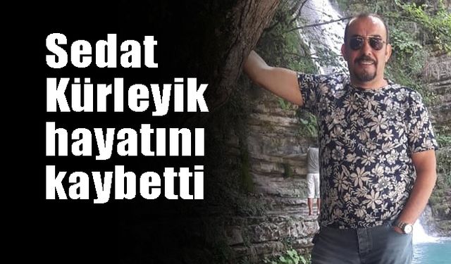 Sedat Kürleyik  hayatını kaybetti