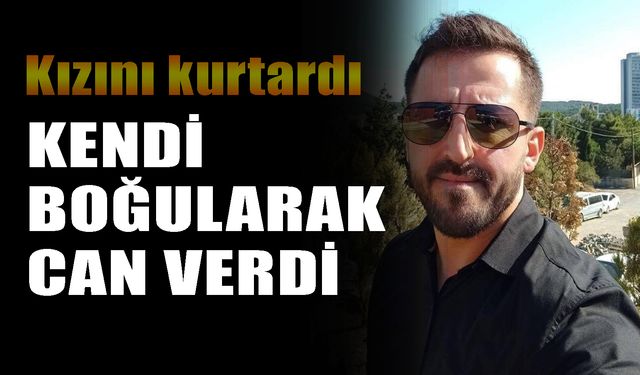 Kızını kurtaran baba  boğularak can verdi