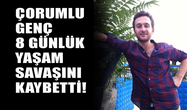 Çorumlu genç 8 günlük yaşam savaşını kaybetti