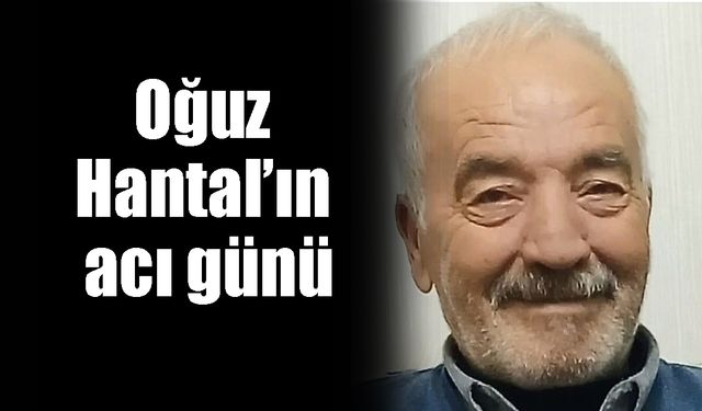 Oğuz Hantal’ın acı günü