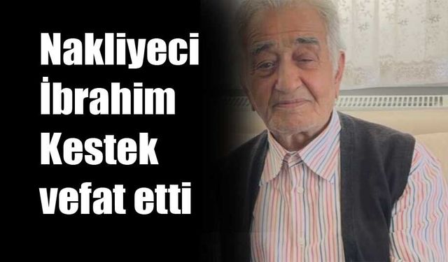 Nakliyeci İbrahim Kestek vefat etti