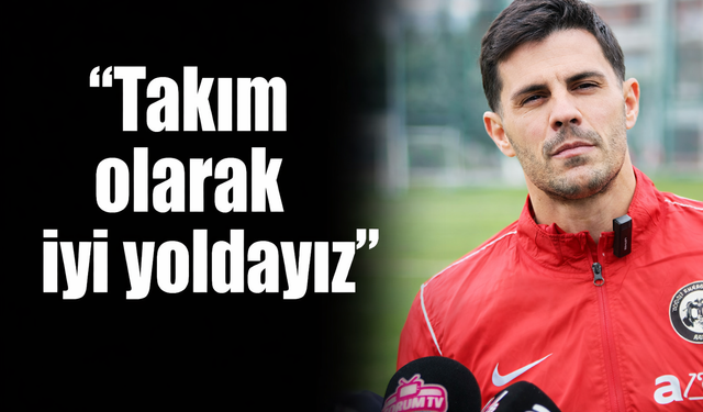 “Takım olarak iyi yoldayız”