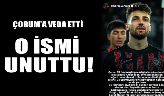 Çorum'a veda etti o ismi unuttu!