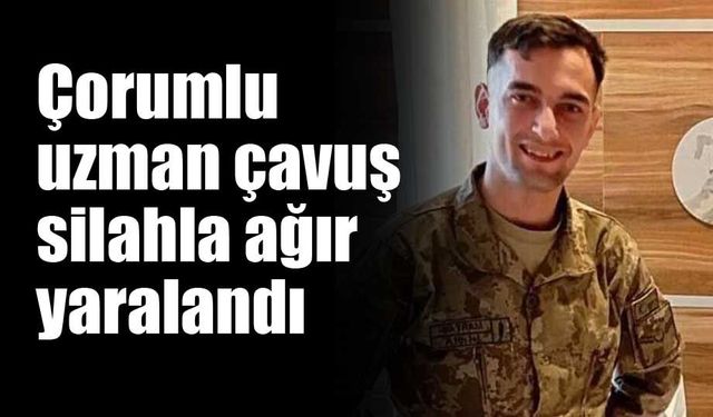 Çorumlu uzman çavuş silahla ağır yaralandı