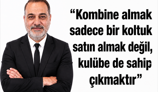 “Kombine almak sadece bir koltuk satın  almak değil, kulübe de sahip çıkmaktır”