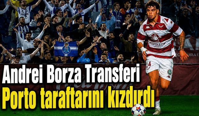 Andrei Borza transferi  Porto taraftarını kızdırdı
