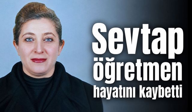 Sevtap öğretmen hayatını kaybetti