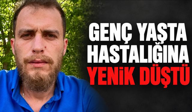 Genç yaşta hastalığına yenik düştü
