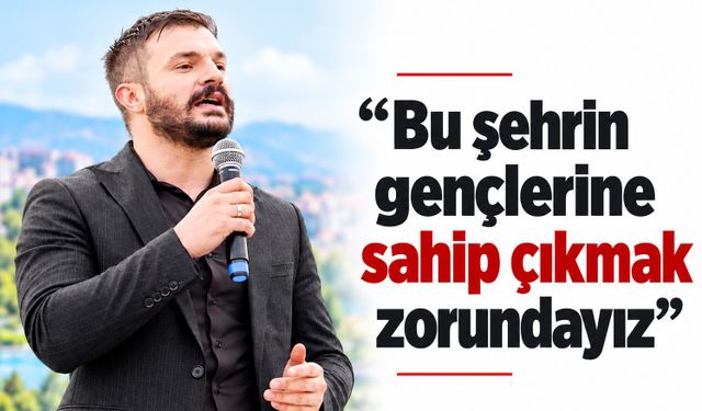“Bu şehrin gençlerine sahip çıkmak zorundayız”