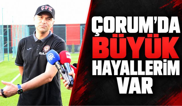 Yılmaz: "Çorum'da büyük hayallerim var"