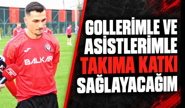 “Gollerimle ve asistlerimle takıma katkı sağlayacağım”