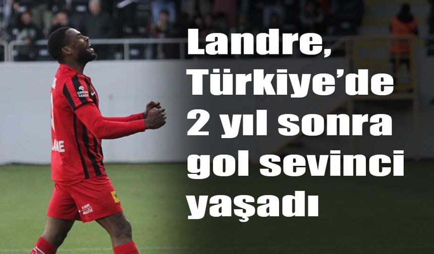 Landre, Türkiye’de 2 yıl  sonra gol sevinci yaşadı