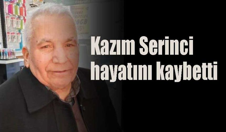 Kazım Serinci  hayatını kaybetti