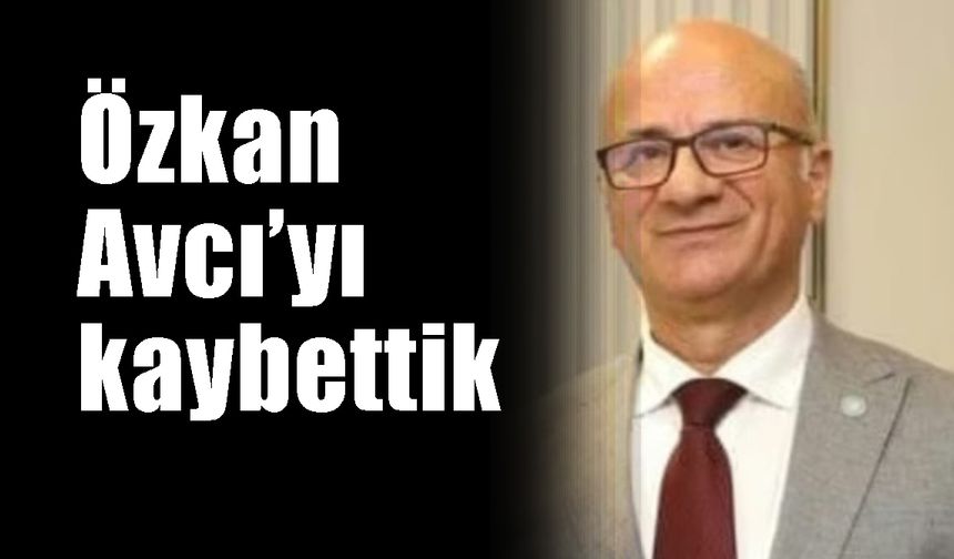 Özkan Avcı’yı kaybettik