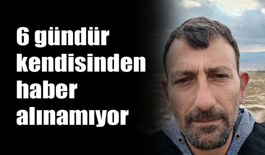 6 gündür kendisinden haber alınamıyor