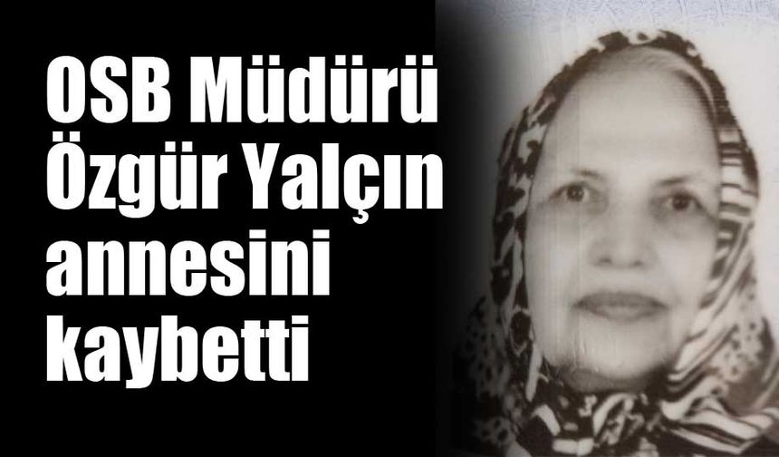 OSB Müdürü Özgür Yalçın annesini kaybetti