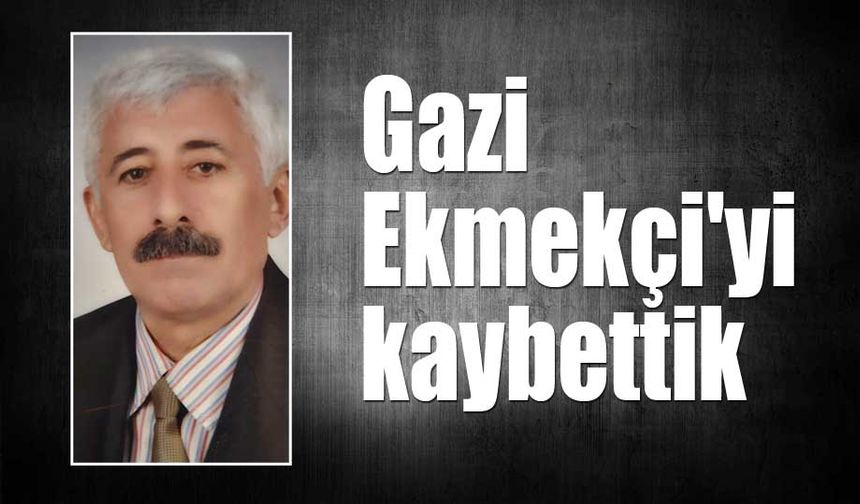 Gazi Ekmekçi'yi kaybettik