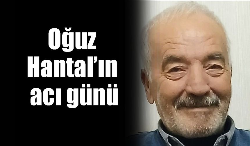 Oğuz Hantal’ın acı günü